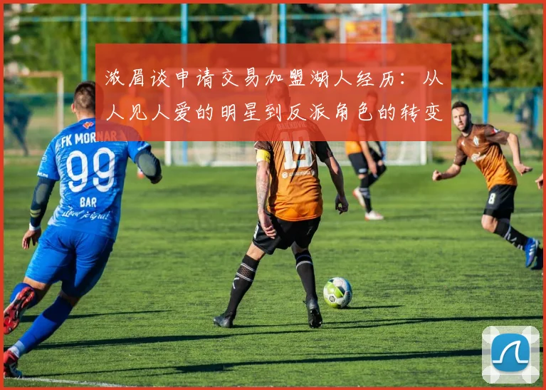 浓眉谈申请交易加盟湖人经历：从人见人爱的明星到反派角色的转变