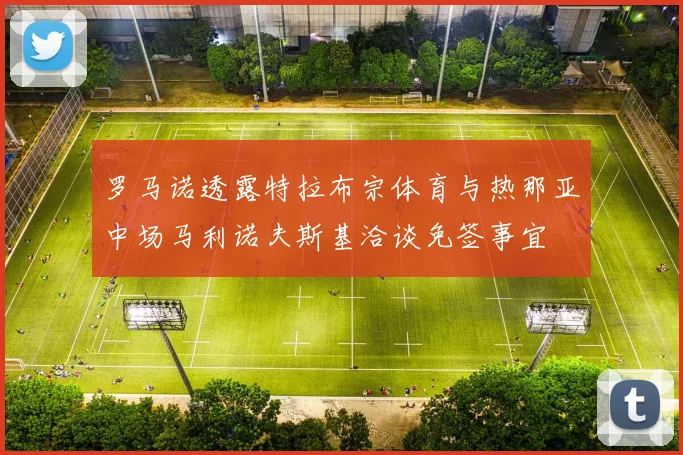 罗马诺透露特拉布宗体育与热那亚中场马利诺夫斯基洽谈免签事宜