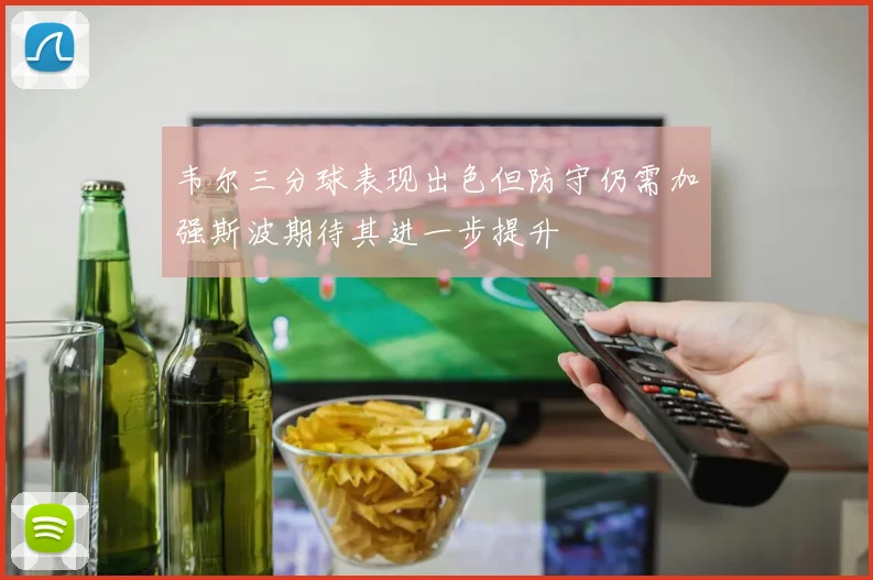 韦尔三分球表现出色但防守仍需加强斯波期待其进一步提升
