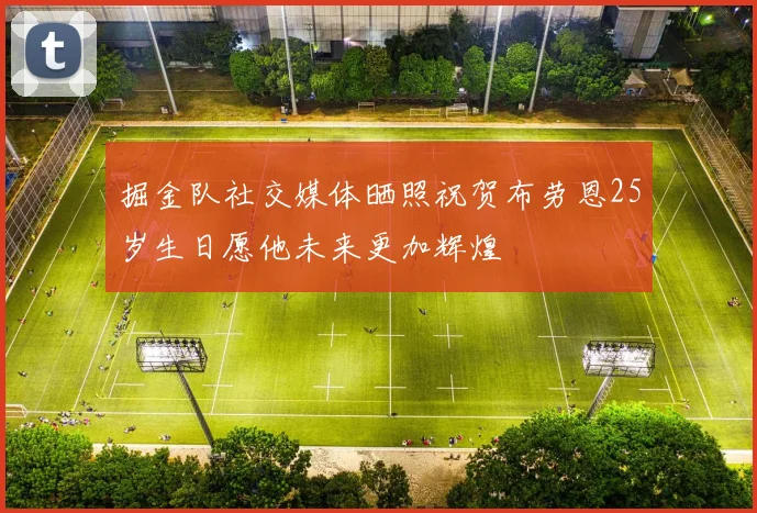 掘金队社交媒体晒照祝贺布劳恩25岁生日愿他未来更加辉煌