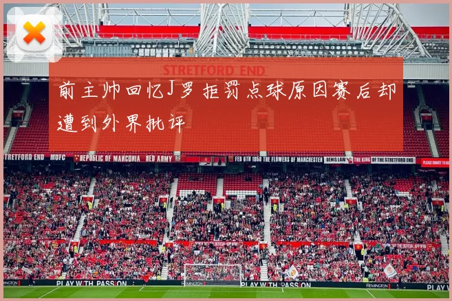 前主帅回忆J罗拒罚点球原因赛后却遭到外界批评