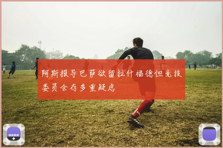 阿斯报导巴萨欲留拉什福德但竞技委员会存多重疑虑